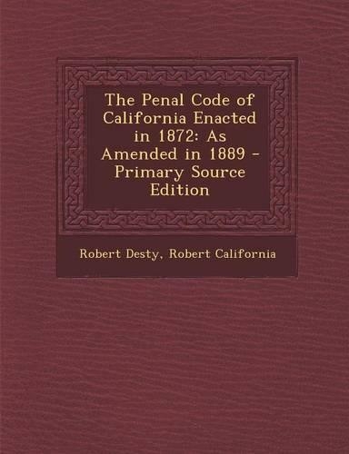 The Penal Code of California Enacted in 1872: As Amended in 1889