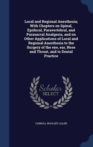 Local and Regional Anesthesia; With Chapters on Spinal, Epidural, Paravertebral, and Parasacral Analgesia, and on Other Applications of Local and Regional Anesthesia to the Surgery of the eye, ear, Nose and Throat, and to Dental Practice