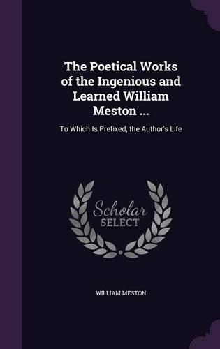 The Poetical Works of the Ingenious and Learned William Meston ...