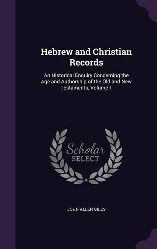 Hebrew and Christian Records: An Historical Enquiry Concerning the Age and Authorship of the Old and New Testaments, Volume 1(English)