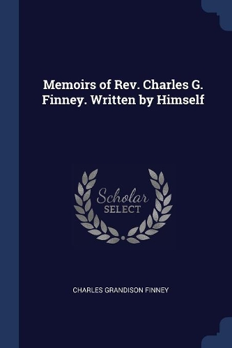 Memoirs of Rev. Charles G. Finney. Written by Himself