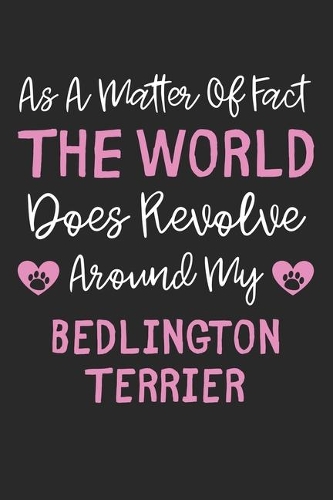 As A Matter Of Fact The World Does Revolve Around My Bedlington Terrier