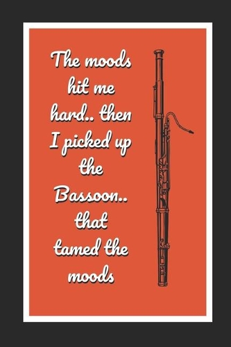 The Moods Hit Me Hard.. Then I Picked Up The Bassoon.. That Tamed The Moods: Bassoon Themed Novelty Lined Notebook / Journal To Write In Perfect Gift Item (6 x 9 inches)