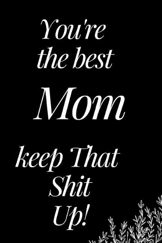 You Are the Best Mom, Keep That Shit Up!
