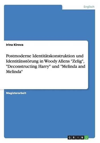Postmoderne Identitätskonstruktion und Identitätsstörung in Woody Allens "Zelig", "Deconstructing Harry" und "Melinda and Melinda": (German)