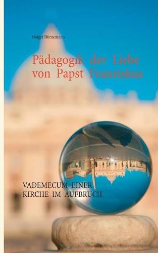 Pädagogik der Liebe von Papst Franziskus: Vademecum einer Kirche im Aufbruch
