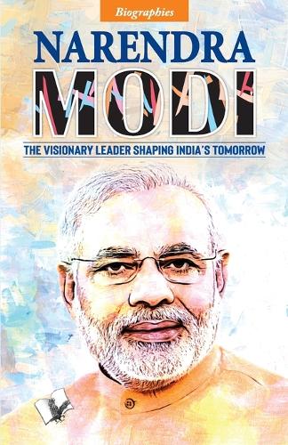 Narendra Modi: The Visionary Leader  Shaping India?S Tomorrow