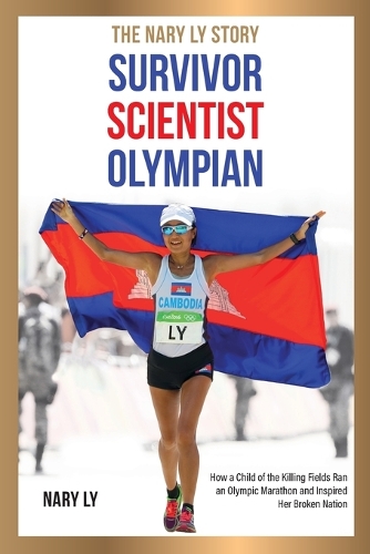 Survivor, Scientist, Olympian - the Nary Ly Story: How a Child of the Killing Fields Ran an Olympic Marathon and Inspired Her Broken Nation