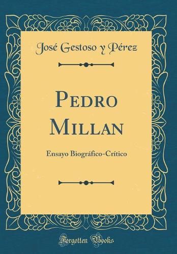 Pedro Millan: Ensayo Biográfico-Crítico (Classic Reprint)