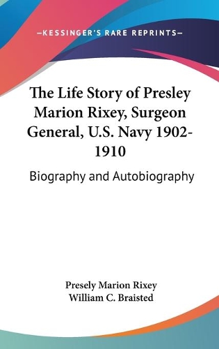 The Life Story of Presley Marion Rixey, Surgeon General, U.S. Navy 1902-1910