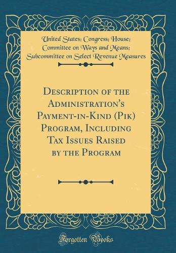 Description of the Administration's Payment-in-Kind (Pik) Program, Including Tax Issues Raised by the Program (Classic Reprint)