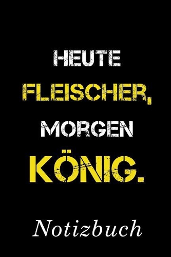 Heute Fleischer Morgen König Notizbuch: - Notizbuch mit 110 linierten Seiten - Format 6x9 DIN A5 - Soft cover matt -