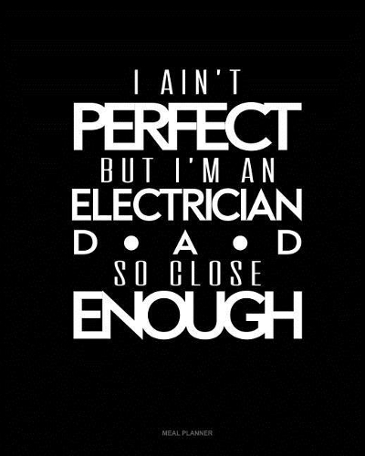 I Ain't Perfect But I'm a Electrician Dad So Close Enough: Meal Planner(Meal Planner)