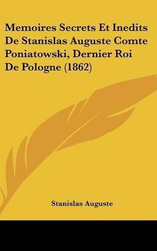 Memoires Secrets Et Inedits De Stanislas Auguste Comte Poniatowski, Dernier Roi De Pologne (1862): (English)