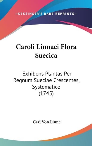 Caroli Linnaei Flora Suecica: Exhibens Plantas Per Regnum Sueciae Crescentes, Systematice (1745)(Latin)