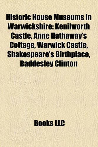 Historic House Museums in Warwickshire: Kenilworth Castle, Anne Hathaway's Cottage, Warwick Castle, Shakespeare's Birthplace, Upton House(English)
