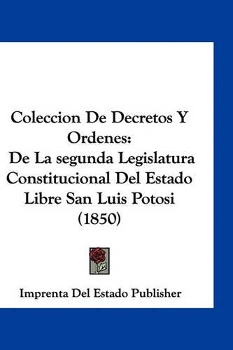 Coleccion de Decretos y Ordenes: de La Segunda Legislatura Constitucional del Estado Libre San Luis Potosi (1850)(Spanish)