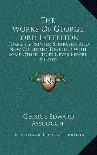 The Works of George Lord Lyttelton: Formerly Printed Separately and Now Collected Together with Some Other Pieces Never Before Printed(English)