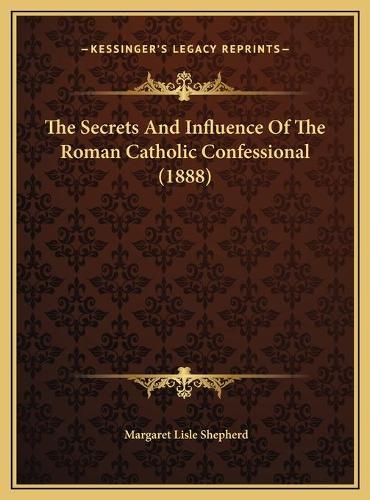 The Secrets And Influence Of The Roman Catholic Confessional (1888)