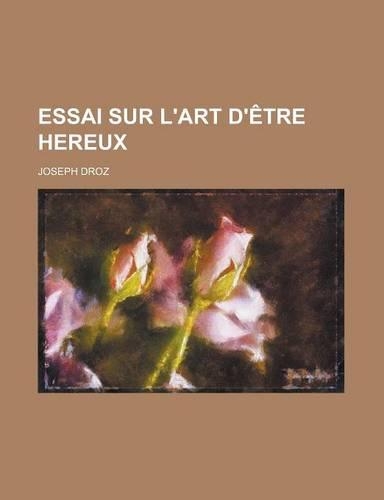 Essai Sur L'Art D'Etre Hereux: (French)