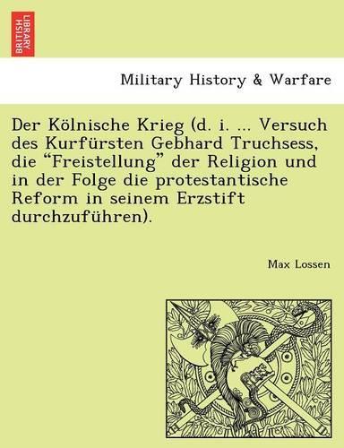 Der Kölnische Krieg (d. i. ... Versuch des Kurfürsten Gebhard Truchsess, die 
