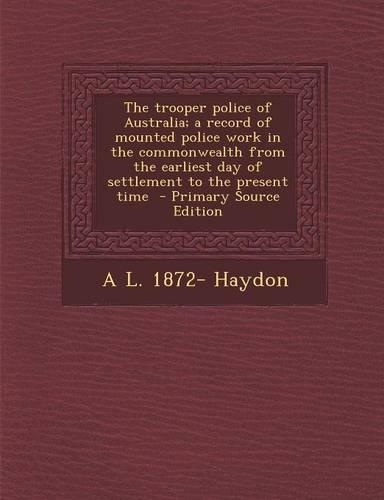 The Trooper Police of Australia; A Record of Mounted Police Work in the Commonwealth from the Earliest Day of Settlement to the Present Time - Primary