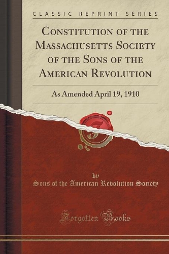 Constitution of the Massachusetts Society of the Sons of the American Revolution: As Amended April 19, 1910 (Classic Reprint)(English)