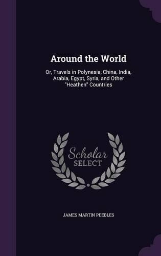 Around the World: Or, Travels in Polynesia, China, India, Arabia, Egypt, Syria, and Other Heathen Countries