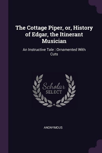 The Cottage Piper, or, History of Edgar, the Itinerant Musician: An Instructive Tale: Ornamented With Cuts