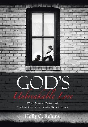 God's Unbreakable Love: The Master Healer of Broken Hearts and Shattered Lives(English)