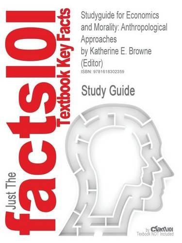 Studyguide for Economics and Morality: Anthropological Approaches by Katherine E. Browne (Editor), ISBN 9780759112018(English)