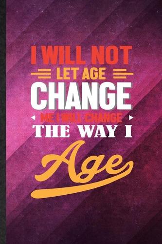 I Will Not Let Age Change Me I Will Change the Way I Age