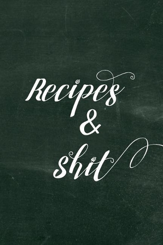 Recipes & Shit: Funny Blank Recipe Book for Women to Write In, Great Cookbook Gift for Mom