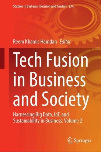 Tech Fusion in Business and Society: Harnessing Big Data, IoT, and Sustainability in Business: Volume 2(234 Studies in Systems, Decision and Control)