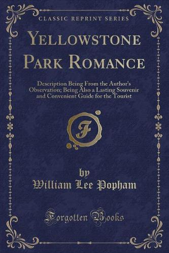 Yellowstone Park Romance: Description Being from the Author's Observation; Being Also a Lasting Souvenir and Convenient Guide for the Tourist (Classic Reprint)(English)