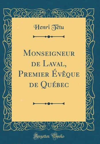 Monseigneur de Laval, Premier Évêque de Québec (Classic Reprint)
