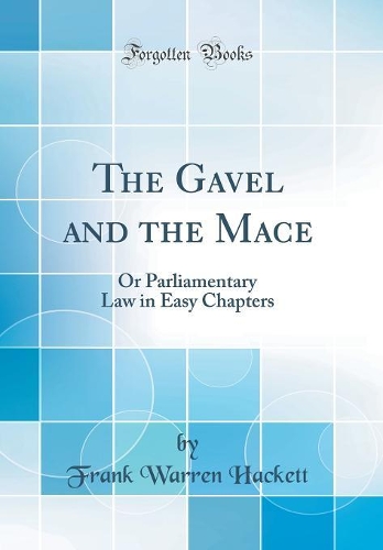 The Gavel and the Mace: Or Parliamentary Law in Easy Chapters (Classic Reprint)