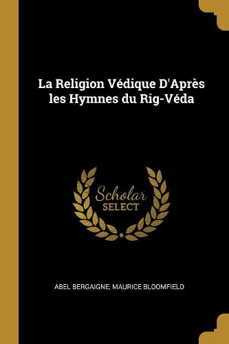 La Religion Védique D'Après les Hymnes du Rig-Véda