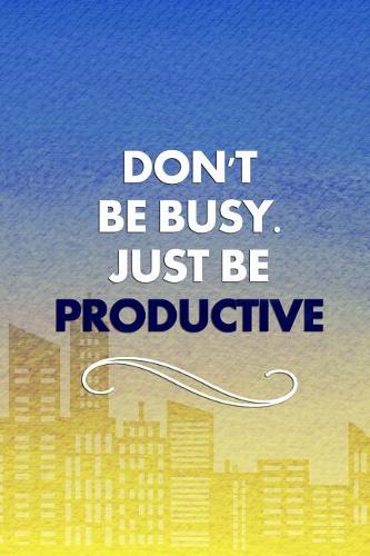 Don't Be Busy. Just Be Productive
