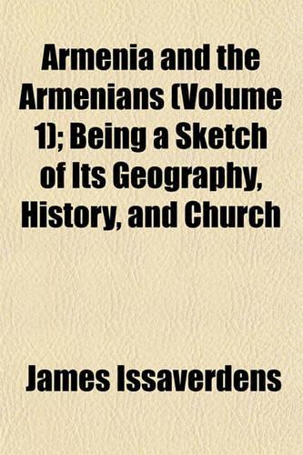 Armenia and the Armenians (Volume 1); Being a Sketch of Its Geography, History, and Church