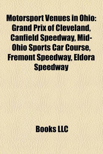 Motorsport Venues in Ohio: Grand Prix of Cleveland, Canfield Speedway, Mid-Ohio Sports Car Course, Fremont Speedway, Eldora Speedway(English)