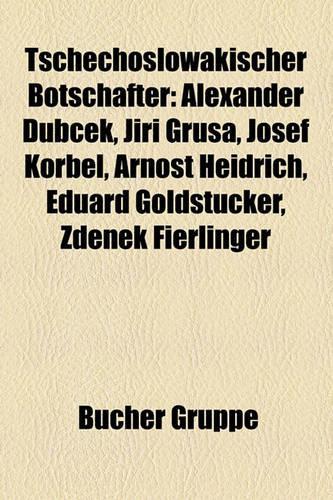 Tschechoslowakischer Botschafter: Alexander Dub Ek, Ji I Gru A, Josef Korbel, Arno T Heidrich, Eduard Goldstucker, Zden K Fierlinger(German)