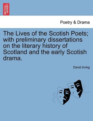 The Lives of the Scotish Poets; With Preliminary Dissertations on the Literary History of Scotland and the Early Scotish Drama.: (English)
