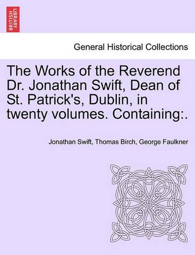 The Works of the Reverend Dr. Jonathan Swift, Dean of St. Patrick's, Dublin, in Twenty Volumes. Containing