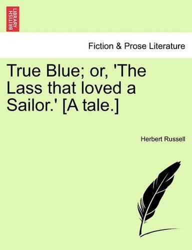 True Blue; Or, 'The Lass That Loved a Sailor.' [A Tale.]: (English)