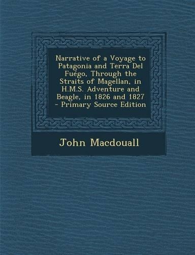 Narrative of a Voyage to Patagonia and Terra del Fuego, Through the Straits of Magellan, in H.M.S. Adventure and Beagle, in 1826 and 1827