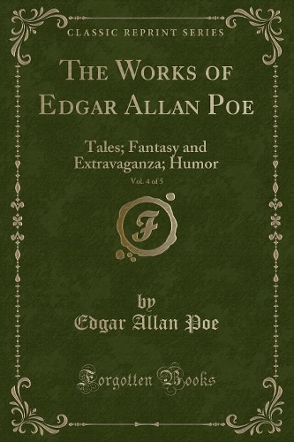 The Works of Edgar Allan Poe, Vol. 4 of 5: Tales; Fantasy and Extravaganza; Humor (Classic Reprint)(English)
