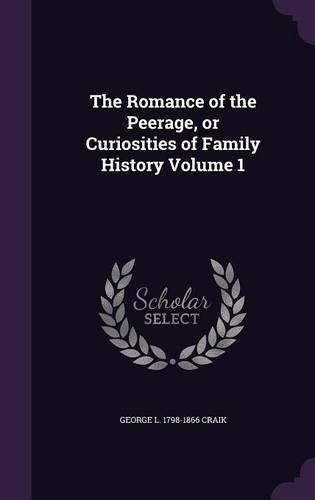 The Romance of the Peerage, or Curiosities of Family History Volume 1