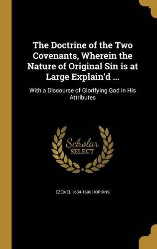 The Doctrine of the Two Covenants, Wherein the Nature of Original Sin is at Large Explain'd ...