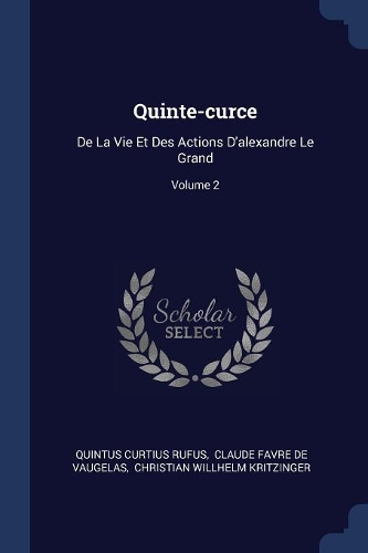 Quinte-curce: De La Vie Et Des Actions D'alexandre Le Grand; Volume 2